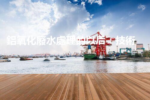 鋁氧化廢水處理的以后：技術(shù)革新與生態(tài)和諧？